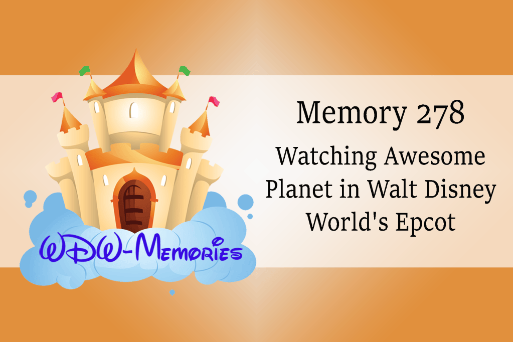 Memory 278 – Watching Awesome Planet in Walt Disney World’s Epcot – WDW ...